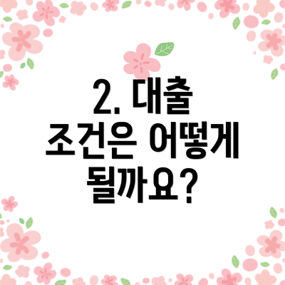 2. 대출 조건은 어떻게 될까요?