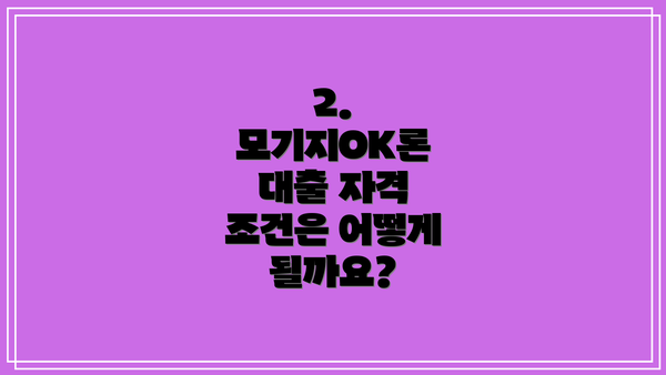 2. 모기지OK론 대출 자격 조건은 어떻게 될까요?