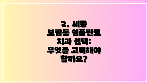 2. 세종 보람동 임플란트 치과 선택: 무엇을 고려해야 할까요?