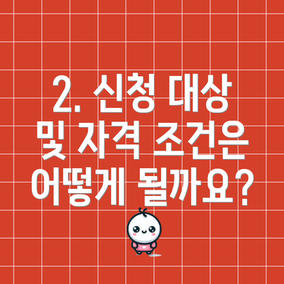 2. 신청 대상 및 자격 조건은 어떻게 될까요?
