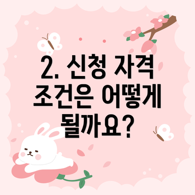 2. 신청 자격 조건은 어떻게 될까요?