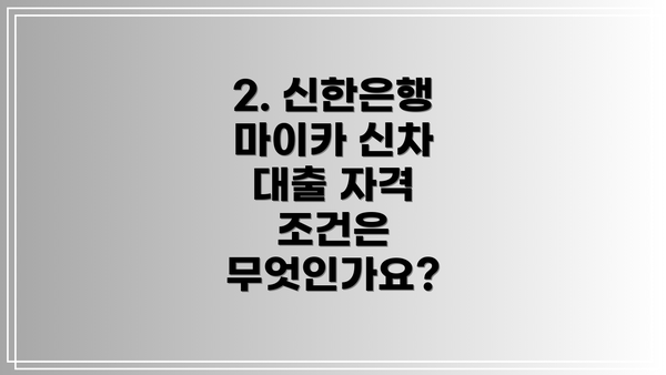 2. 신한은행 마이카 신차 대출 자격 조건은 무엇인가요?
