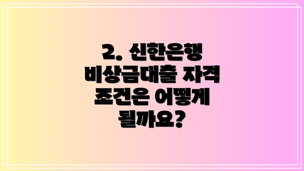2. 신한은행 비상금대출 자격 조건은 어떻게 될까요?