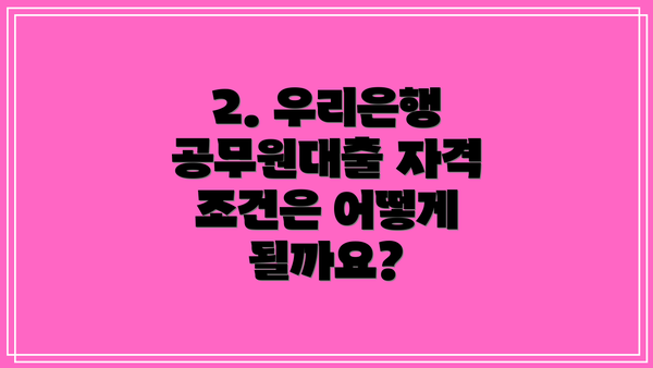 2. 우리은행 공무원대출 자격 조건은 어떻게 될까요?