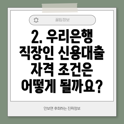 2. 우리은행 직장인 신용대출 자격 조건은 어떻게 될까요?