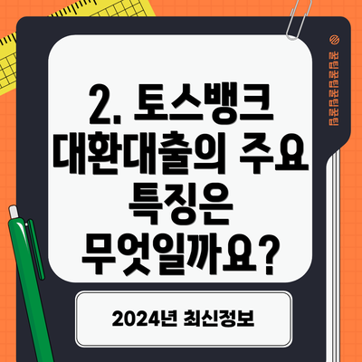 2. 토스뱅크 대환대출의 주요 특징은 무엇일까요?