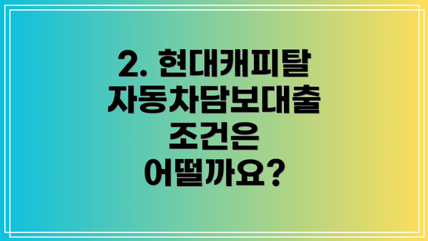 2. 현대캐피탈 자동차담보대출 조건은 어떨까요?