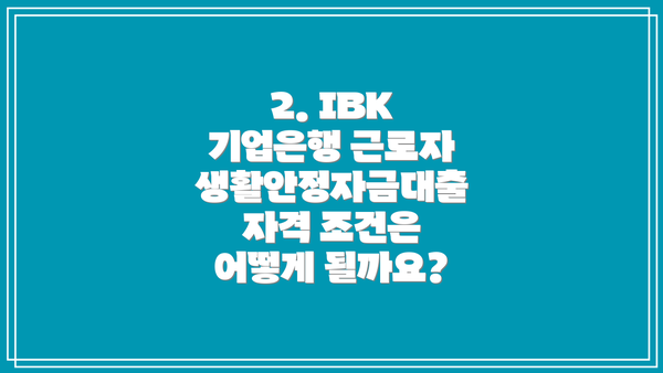 2. IBK 기업은행 근로자생활안정자금대출 자격 조건은 어떻게 될까요?