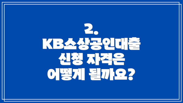 2. KB소상공인대출 신청 자격은 어떻게 될까요?
