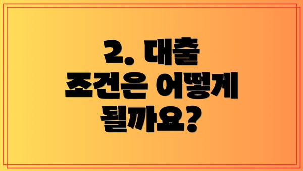 2. 대출 조건은 어떻게 될까요?