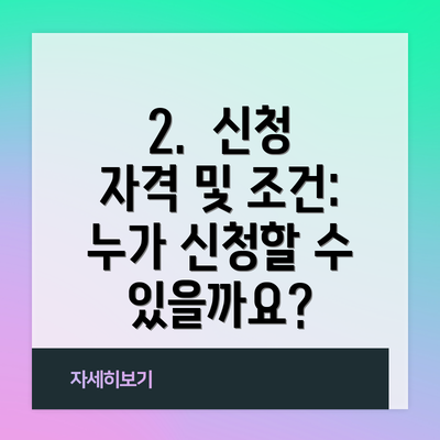 2.  신청 자격 및 조건: 누가 신청할 수 있을까요?