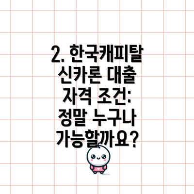 2. 한국캐피탈 신카론 대출 자격 조건: 정말 누구나 가능할까요?