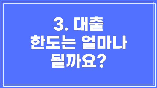 3. 대출 한도는 얼마나 될까요?