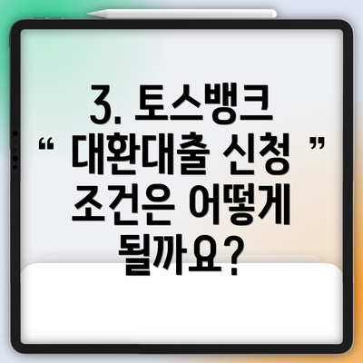 3. 토스뱅크 대환대출 신청 조건은 어떻게 될까요?