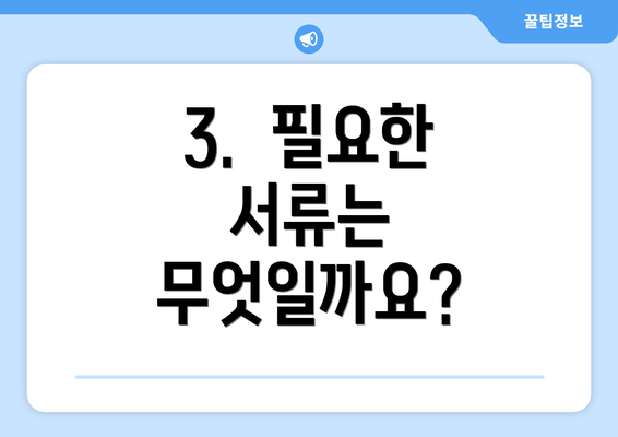 3. 필요한 서류는 무엇일까요?