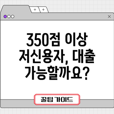 350점 이상 저신용자, 대출 가능할까요?