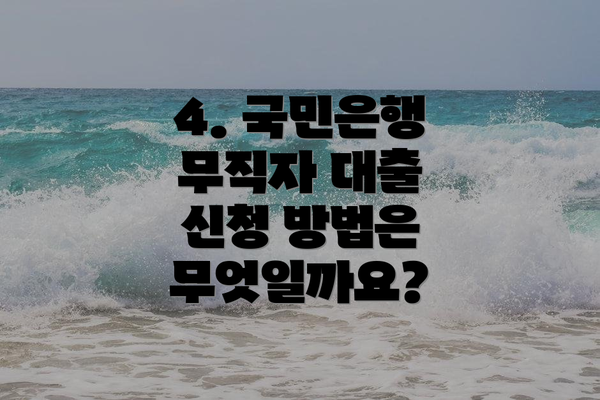 4. 국민은행 무직자 대출 신청 방법은 무엇일까요?