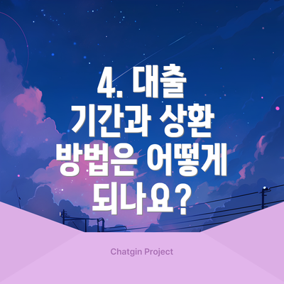 4. 대출 기간과 상환 방법은 어떻게 되나요?