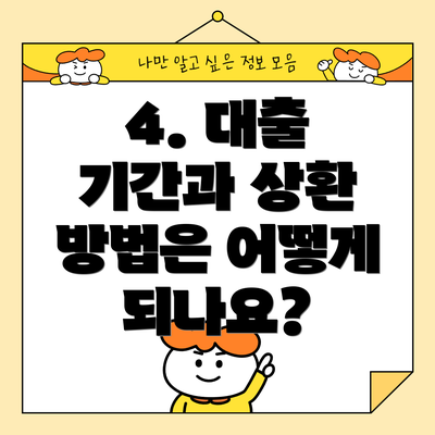 4. 대출 기간과 상환 방법은 어떻게 되나요?