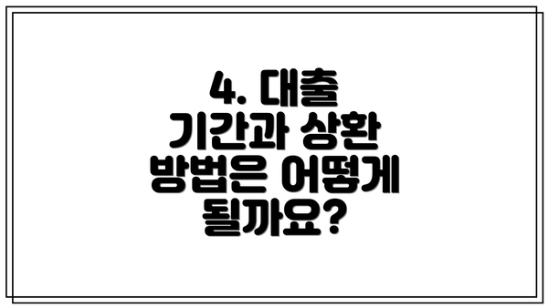 4. 대출 기간과 상환 방법은 어떻게 될까요?