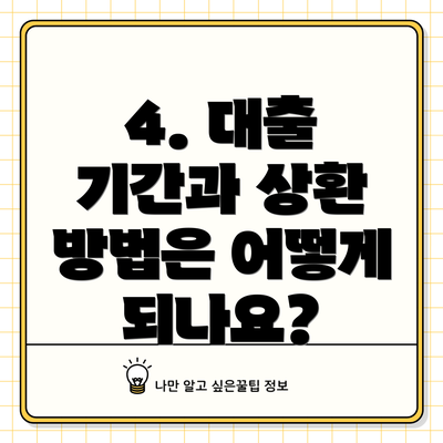 4. 대출 기간과 상환 방법은 어떻게 되나요?