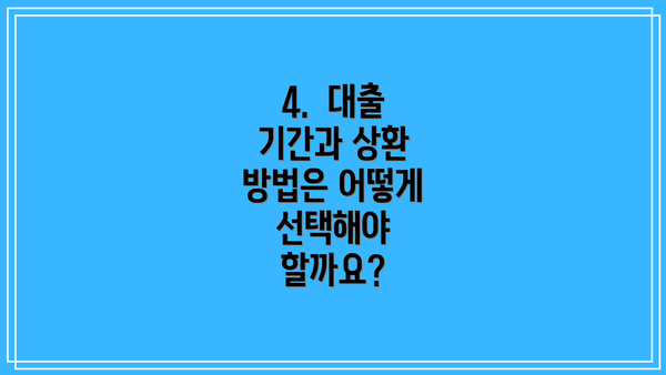 4.  대출 기간과 상환 방법은 어떻게 선택해야 할까요?