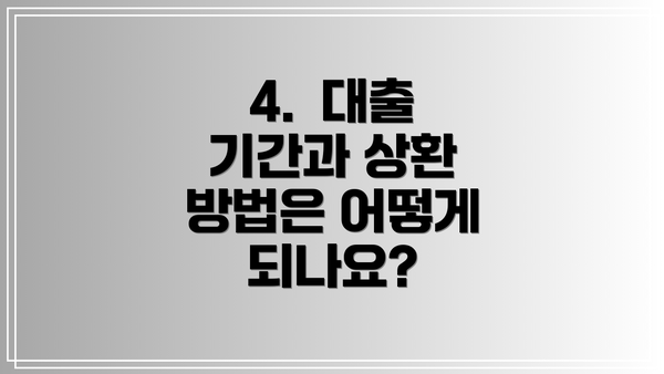 4.  대출 기간과 상환 방법은 어떻게 되나요?