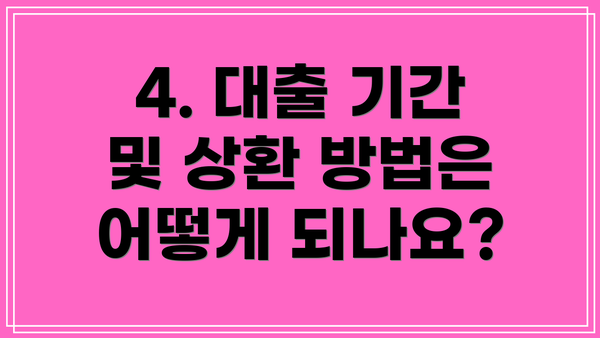 4. 대출 기간 및 상환 방법은 어떻게 되나요?