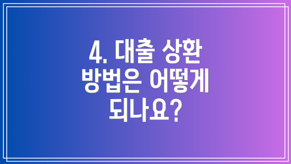 4. 대출 상환 방법은 어떻게 되나요?