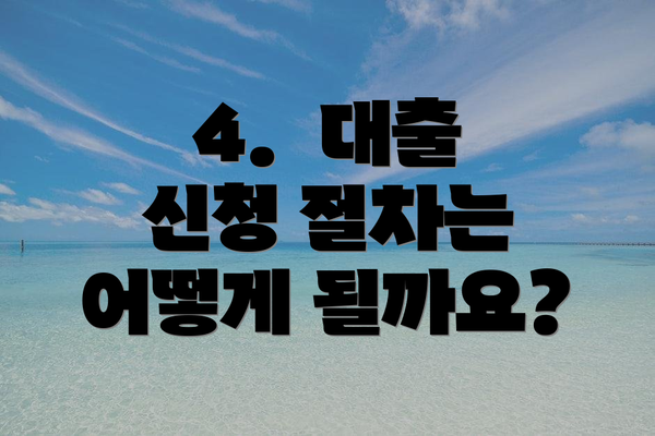 4. 대출 신청 절차는 어떻게 될까요?