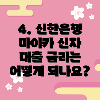 4. 신한은행 마이카 신차 대출 금리는 어떻게 되나요?