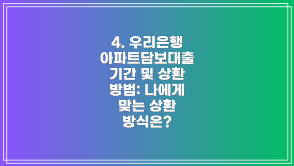 4. 우리은행 아파트담보대출 기간 및 상환 방법: 나에게 맞는 상환 방식은?