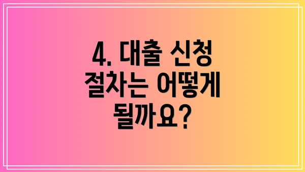 4. 대출 신청 절차는 어떻게 될까요?