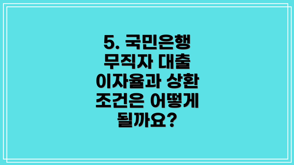 5. 국민은행 무직자 대출 이자율과 상환 조건은 어떻게 될까요?