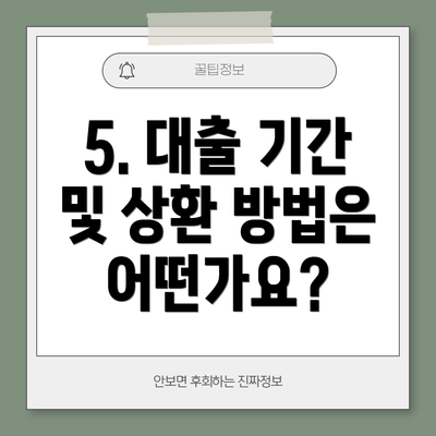 5. 대출 기간 및 상환 방법은 어떤가요?