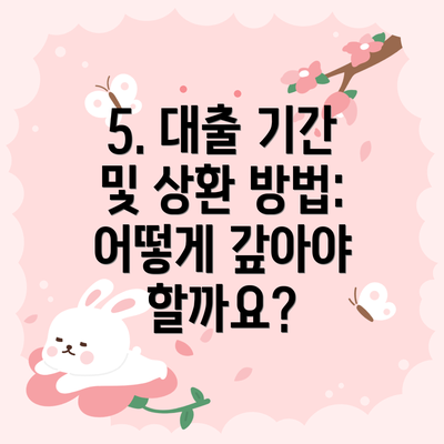 5. 대출 기간 및 상환 방법: 어떻게 갚아야 할까요?