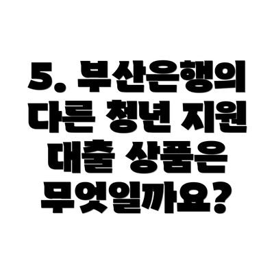 5. 부산은행의 다른 청년 지원 대출 상품은 무엇일까요?