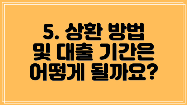 5. 상환 방법 및 대출 기간은 어떻게 될까요?