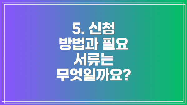 5. 신청 방법과 필요 서류는 무엇일까요?