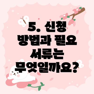 5. 신청 방법과 필요 서류는 무엇일까요?