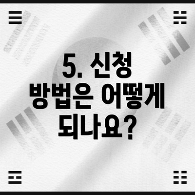 5. 신청 방법은 어떻게 되나요?
