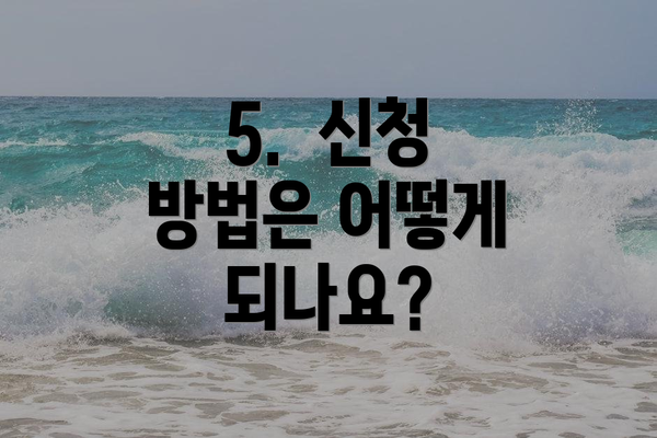 5. 신청 방법은 어떻게 되나요?