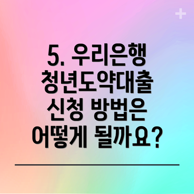 5. 우리은행 청년도약대출 신청 방법은 어떻게 될까요?