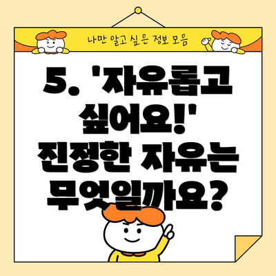 5. '자유롭고 싶어요!'  진정한 자유는 무엇일까요?