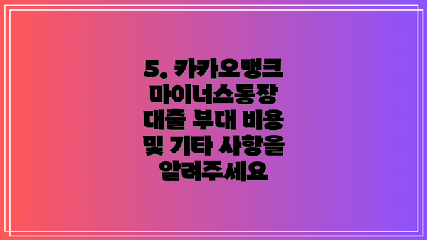 5. 카카오뱅크 마이너스통장 대출 부대 비용 및 기타 사항을 알려주세요
