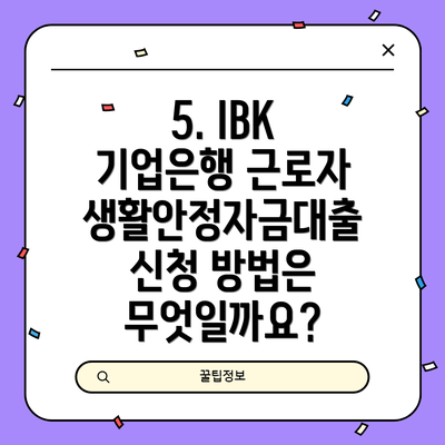 5. IBK 기업은행 근로자생활안정자금대출 신청 방법은 무엇일까요?