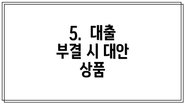 5.  대출 부결 시 대안 상품
