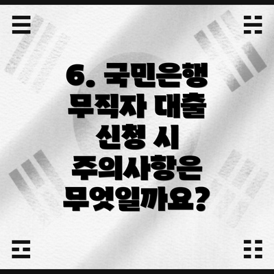 6. 국민은행 무직자 대출 신청 시 주의사항은 무엇일까요?