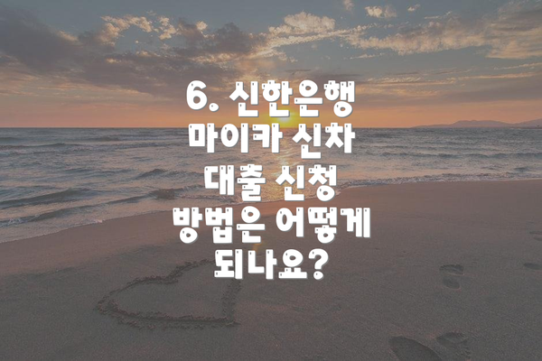 6. 신한은행 마이카 신차 대출 신청 방법은 어떻게 되나요?