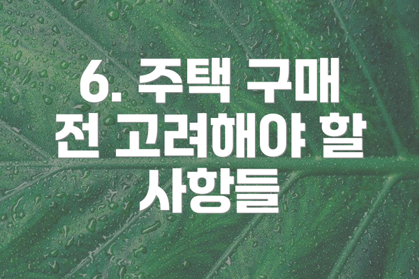 6. 주택 구매 전 고려해야 할 사항들